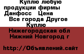 Куплю любую продукции фирмы Danfoss Данфосс › Цена ­ 60 000 - Все города Другое » Куплю   . Нижегородская обл.,Нижний Новгород г.